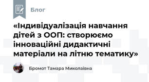 «Індивідуалізація навчання дітей з ООП: створюємо інноваційні дидактичні матеріали на літню тематику»