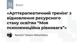 «Арттерапевтичний тренінг з відновлення ресурсного стану освітян “Моя психоемоційна рівновага”»