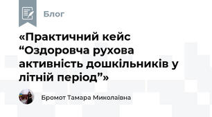 «Практичний кейс “Оздоровча рухова активність дошкільників у літній період”»