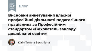Висновки анкетування власної професійної діяльності педагогічного працівника за Професійним стандартом «Вихователь закладу дошкільної освіти» 