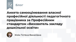 Анкета самооцінювання власної професійної діяльності педагогічного працівника за Професійним стандартом «Вихователь закладу дошкільної освіти» 