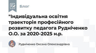 "Індивідуальна освітня траекторія професійного розвитку педагога Рудніченко О.О. за 2020-2025 н.р.