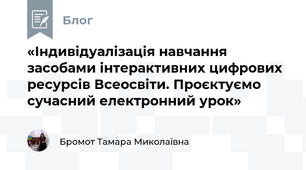 «Індивідуалізація навчання засобами інтерактивних цифрових ресурсів Всеосвіти. Проєктуємо сучасний електронний урок»