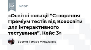 «Освітні новації “Створення Преміум тестів від Всеосвіти для інтерактивного тестування”. Кейс 3»