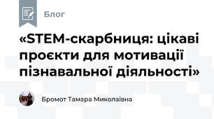 «STEM-скарбниця: цікаві проєкти для мотивації пізнавальної діяльності»
