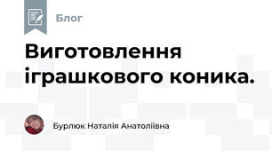 Виготовлення іграшкового коника.