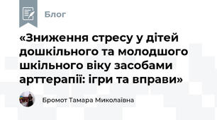 «Зниження стресу у дітей дошкільного та молодшого шкільного віку засобами арттерапії: ігри та вправи»