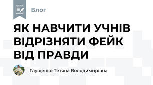 ЯК НАВЧИТИ УЧНІВ ВІДРІЗНЯТИ ФЕЙК ВІД ПРАВДИ