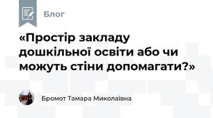 «Простір закладу дошкільної освіти або чи можуть стіни допомагати?»