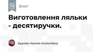 Виготовлення ляльки - десятиручки. 