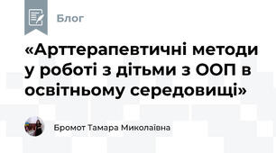 «Арттерапевтичні методи у роботі з дітьми з ООП в освітньому середовищі»