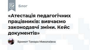 «Атестація педагогічних працівників: вивчаємо законодавчі зміни. Кейс документів»