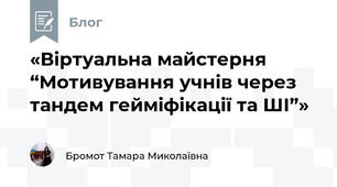 «Віртуальна майстерня “Мотивування учнів через тандем гейміфікації та ШІ”»