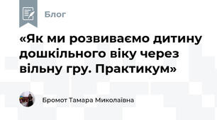 «Як ми розвиваємо дитину дошкільного віку через вільну гру. Практикум»