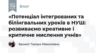 «Потенціал інтегрованих та білінгвальних уроків в НУШ: розвиваємо креативне і критичне мислення учнів»