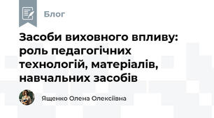 Засоби виховного впливу: роль педагогічних технологій, матеріалів, навчальних засобів  