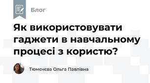 Як використовувати гаджети в навчальному процесі з користю?