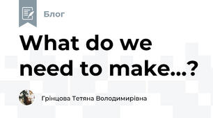 What do we need to make…?