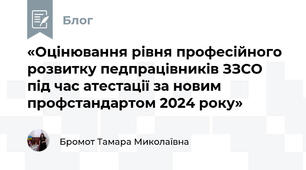 «Оцінювання рівня професійного розвитку педпрацівників ЗЗСО під час атестації за новим профстандартом 2024 року»