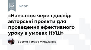 «Навчання через досвід: авторські проєкти для проведення ефективного уроку в умовах НУШ»