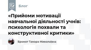 «Прийоми мотивації навчальної діяльності учнів: психологія похвали та конструктивної критики»