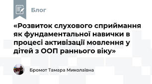 «Розвиток слухового сприймання як фундаментальної навички в процесі активізації мовлення у дітей з ООП раннього віку»