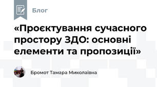 «Проєктування сучасного простору ЗДО: основні елементи та пропозиції»