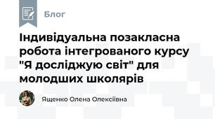 Індивідуальна позакласна робота інтегрованого курсу "Я досліджую світ" для молодших школярів