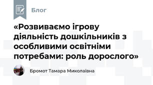 «Розвиваємо ігрову діяльність дошкільників з особливими освітніми потребами: роль дорослого»