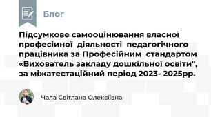 Підсумкове самооцінювання власної професіиної  діяльності  педагогічного працівника за Професійним  стандартом «Вихователь закладу дошкільної освіти", за міжатестаційний період 2023- 2025рр.