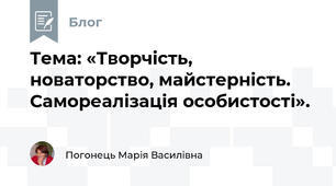 Тема: «Творчість, новаторство, майстерність. Самореалізація особистості».