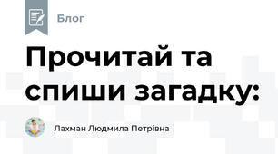 Прочитай та спиши загадку: