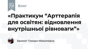 «Практикум “Арттерапія для освітян: відновлення внутрішньої рівноваги”»