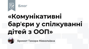 «Комунікативні барʼєри у спілкуванні дітей з ООП»