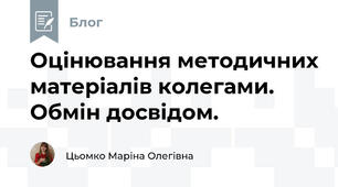 Оцінювання методичних матеріалів колегами. Обмін досвідом. 
