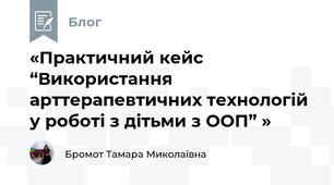 «Практичний кейс “Використання арттерапевтичних технологій у роботі з дітьми з ООП” »