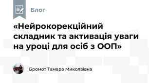 «Нейрокорекційний складник та активація уваги на уроці для осіб з ООП»