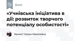 «Учнівська ініціатива в дії: розвиток творчого потенціалу особистості»