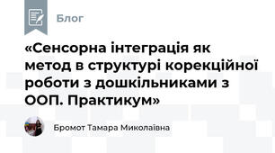 «Сенсорна інтеграція як метод в структурі корекційної роботи з дошкільниками з ООП. Практикум»