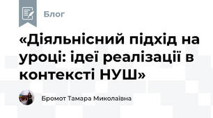 «Діяльнісний підхід на уроці: ідеї реалізації в контексті НУШ»