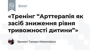 «Тренінг “Арттерапія як засіб зниження рівня тривожності дитини”»
