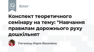 Конспект теоретичного семінару на тему: "Навчання правилам дорожнього руху дошкільнят