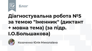 Діагностувальна робота №5 за темою "Іменник" (диктант + мовна тема) (за підр. І.О.Большакова)