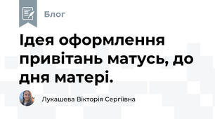 Ідея оформлення привітань матусь, до дня матері. 