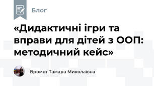 «Дидактичні ігри та вправи для дітей з ООП: методичний кейс»