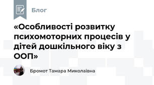 «Особливості розвитку психомоторних процесів у дітей дошкільного віку з ООП»