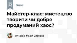 Майстер-клас: мистецтво творити чи добре продуманий хаос?