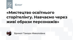 «Мистецтво освітнього сторітелінгу. Навчаємо через живі образи персонажів»