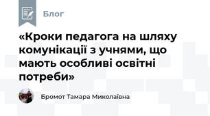«Кроки педагога на шляху комунікації з учнями, що мають особливі освітні потреби»