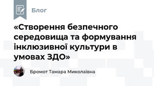 «Створення безпечного середовища та формування інклюзивної культури в умовах ЗДО»